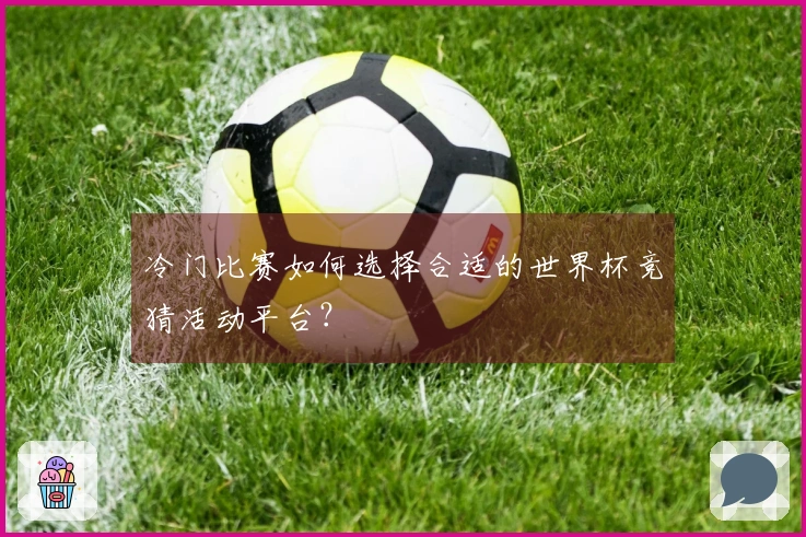 冷门比赛如何选择合适的世界杯竞猜活动平台？