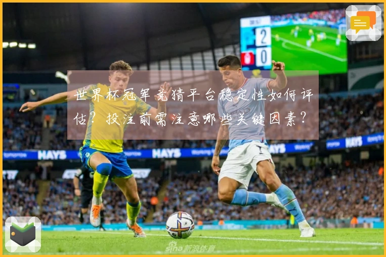 世界杯冠军竞猜平台稳定性如何评估？投注前需注意哪些关键因素？